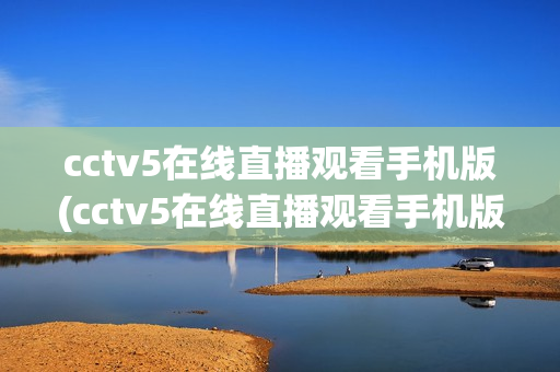 cctv5在线直播观看手机版(cctv5在线直播观看手机版高)