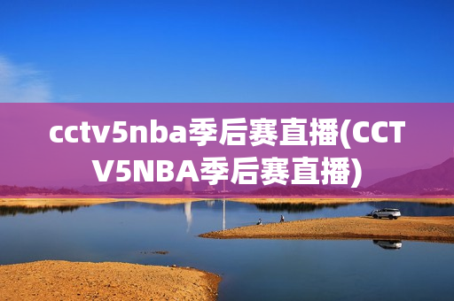 cctv5nba季后赛直播(CCTV5NBA季后赛直播)