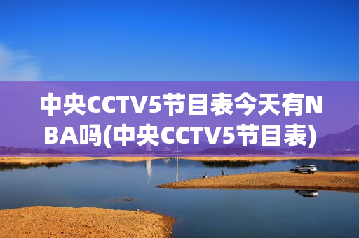 中央CCTV5节目表今天有NBA吗(中央CCTV5节目表)