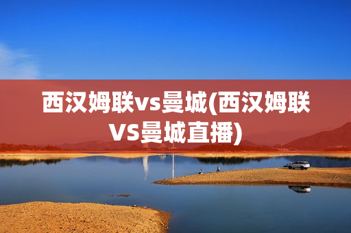 西汉姆联vs曼城(西汉姆联VS曼城直播)