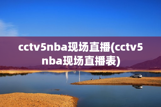 cctv5nba现场直播(cctv5nba现场直播表)