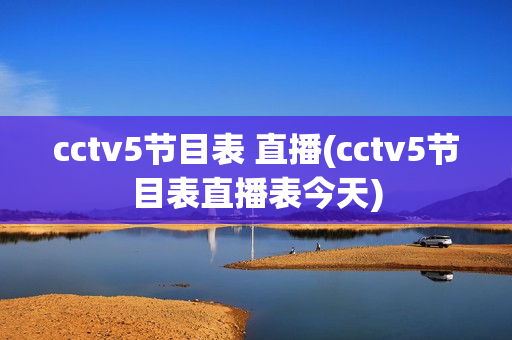 cctv5节目表 直播(cctv5节目表直播表今天)