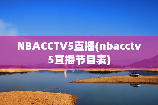 NBACCTV5直播(nbacctv5直播节目表)