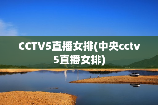 CCTV5直播女排(中央cctv5直播女排)