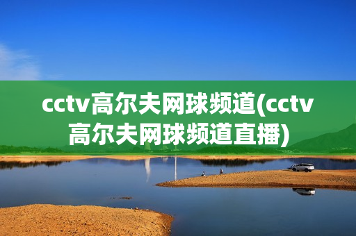 cctv高尔夫网球频道(cctv高尔夫网球频道直播)
