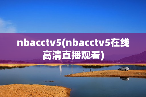 nbacctv5(nbacctv5在线高清直播观看)