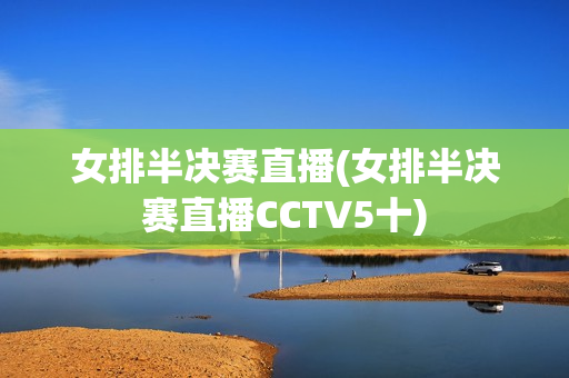 女排半决赛直播(女排半决赛直播CCTV5十)