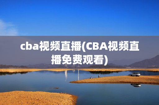 cba视频直播(CBA视频直播免费观看)
