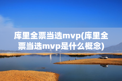 库里全票当选mvp(库里全票当选mvp是什么概念)