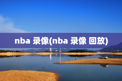 nba 录像(nba 录像 回放)