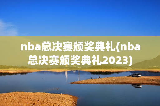 nba总决赛颁奖典礼(nba总决赛颁奖典礼2023)