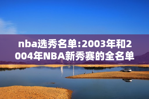 nba选秀名单:2003年和2004年NBA新秀赛的全名单