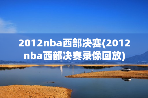 2012nba西部决赛(2012nba西部决赛录像回放)