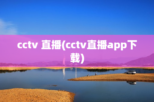 cctv 直播(cctv直播app下载)