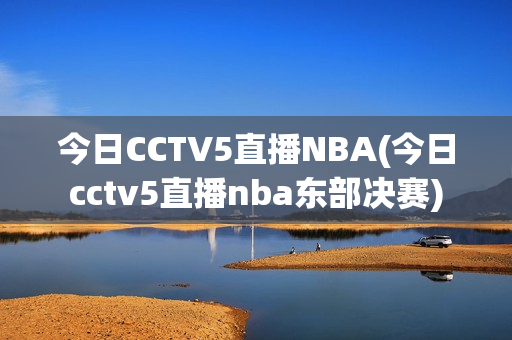 今日CCTV5直播NBA(今日cctv5直播nba东部决赛)