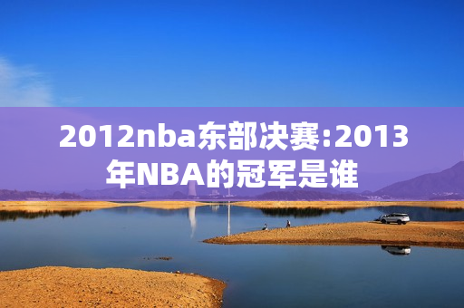 2012nba东部决赛:2013年NBA的冠军是谁