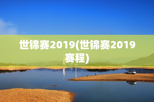 世锦赛2019(世锦赛2019赛程)