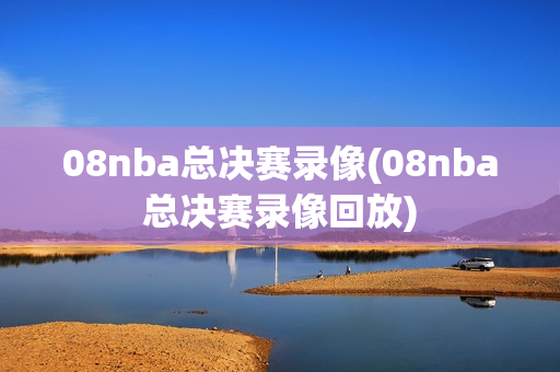 08nba总决赛录像(08nba总决赛录像回放)