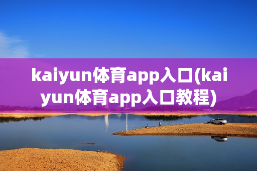 kaiyun体育app入口(kaiyun体育app入口教程)