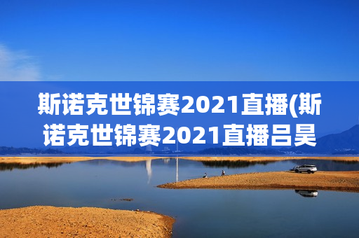 斯诺克世锦赛2021直播(斯诺克世锦赛2021直播吕昊天)