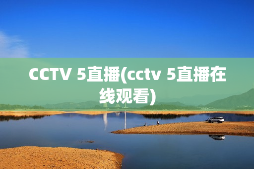 CCTV 5直播(cctv 5直播在线观看)
