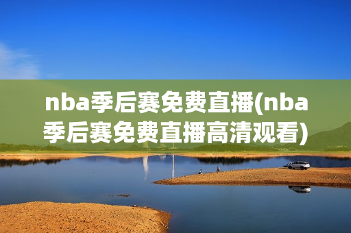 nba季后赛免费直播(nba季后赛免费直播高清观看)