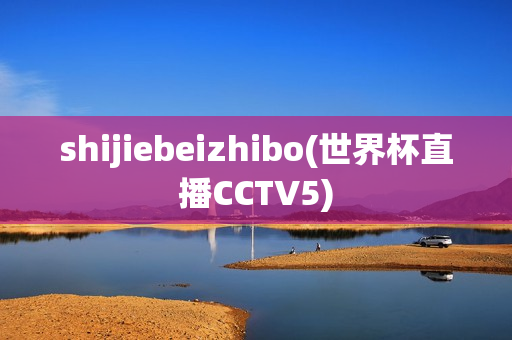 shijiebeizhibo(世界杯直播CCTV5)