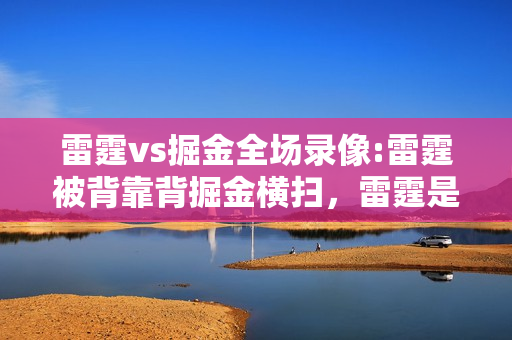 雷霆vs掘金全场录像:雷霆被背靠背掘金横扫，雷霆是要准备黑8吗