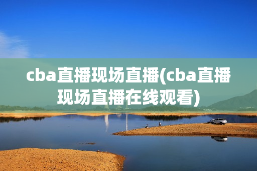 cba直播现场直播(cba直播现场直播在线观看)