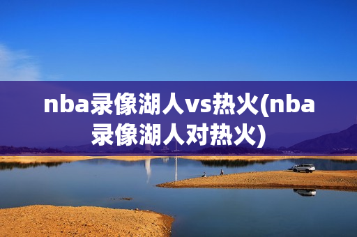 nba录像湖人vs热火(nba录像湖人对热火)