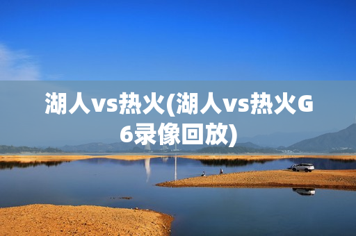 湖人vs热火(湖人vs热火G6录像回放)