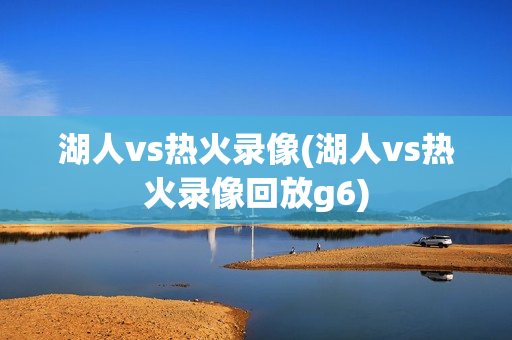 湖人vs热火录像(湖人vs热火录像回放g6)