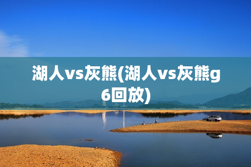 湖人vs灰熊(湖人vs灰熊g6回放)