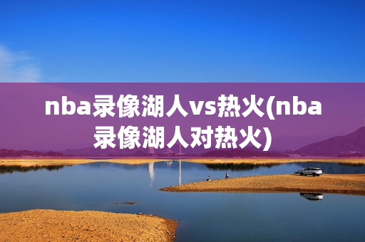 nba录像湖人vs热火(nba录像湖人对热火)