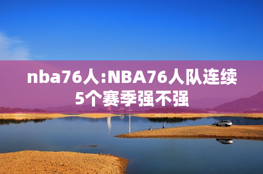 nba76人:NBA76人队连续5个赛季强不强