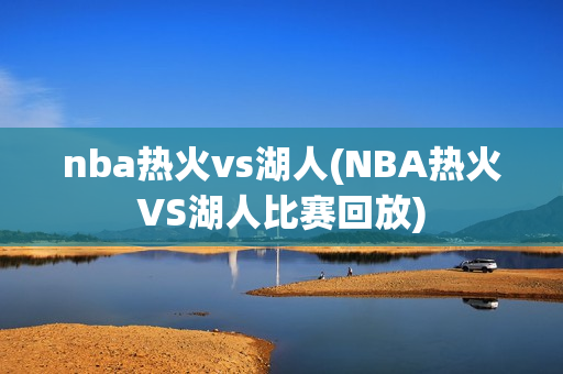 nba热火vs湖人(NBA热火VS湖人比赛回放)