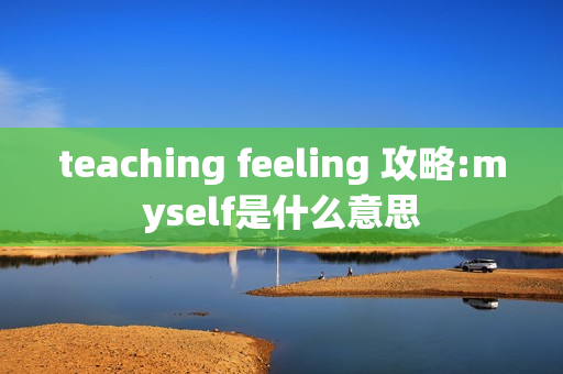 teaching feeling 攻略:myself是什么意思