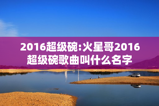 2016超级碗:火星哥2016超级碗歌曲叫什么名字