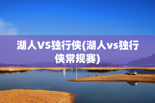 湖人VS独行侠(湖人vs独行侠常规赛)