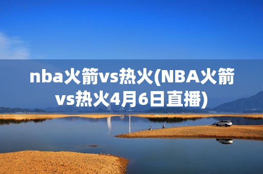 nba火箭vs热火(NBA火箭vs热火4月6日直播)