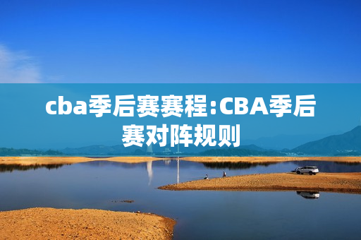 cba季后赛赛程:CBA季后赛对阵规则
