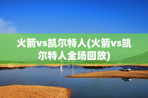 火箭vs凯尔特人(火箭vs凯尔特人全场回放)