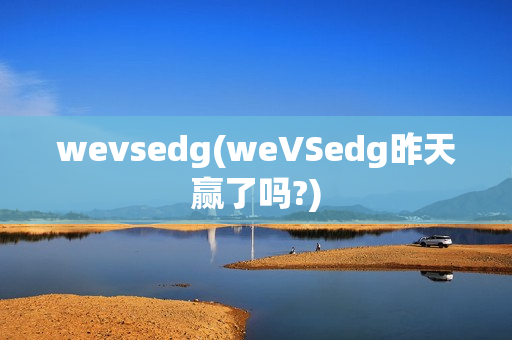 wevsedg(weVSedg昨天赢了吗?)