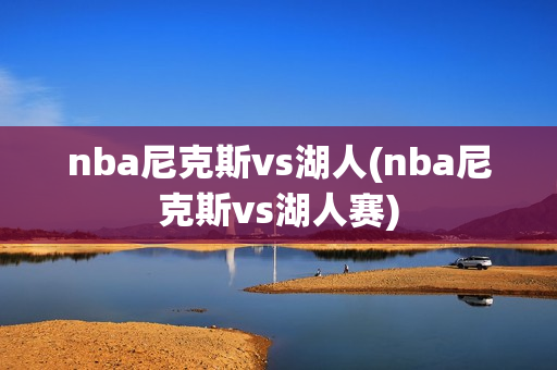 nba尼克斯vs湖人(nba尼克斯vs湖人赛)