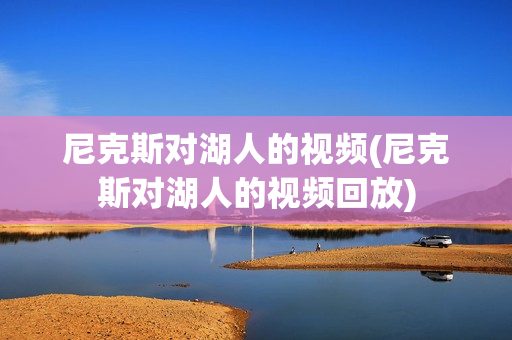 尼克斯对湖人的视频(尼克斯对湖人的视频回放)