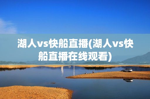 湖人vs快船直播(湖人vs快船直播在线观看)