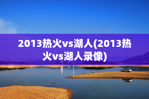 2013热火vs湖人(2013热火vs湖人录像)