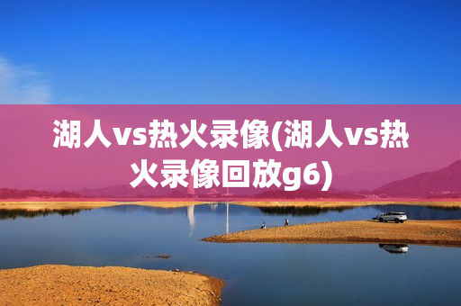 湖人vs热火录像(湖人vs热火录像回放g6)