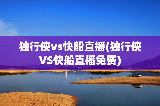 独行侠vs快船直播(独行侠VS快船直播免费)