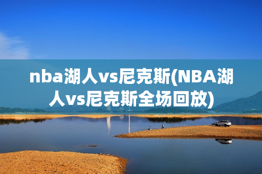 nba湖人vs尼克斯(NBA湖人vs尼克斯全场回放)